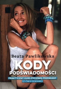 Kody podświadomości Praktyczny kurs życiowej przemiany z ćwiczeniami - Beata Pawlikowska