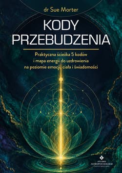 Kody przebudzenia. Praktyczna ścieżka 5 kodów i mapa energii do uzdrowienia na poziomie emocji, ciała i świadomości - Sue Morter