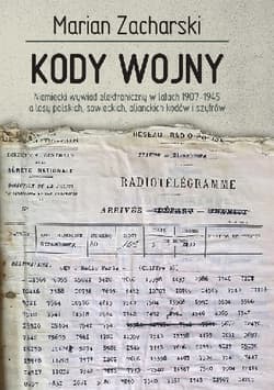 Kody wojny Niemiecki wywiad elektroniczny w latach 1907-1945 a losy polskich, sowieckich, alianckich kodów i szyfrów - Marian Zacharski