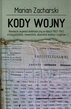 Kody wojny Niemiecki wywiad elektroniczny w latach 1907-1945 a losy polskich, sowieckich, alianckich kodów i szyfrów - Marian Zacharski