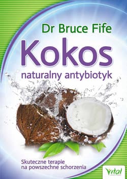 Kokos - naturalny antybiotyk Skuteczne terapie na powszechne schorzenia - Bruce Fife