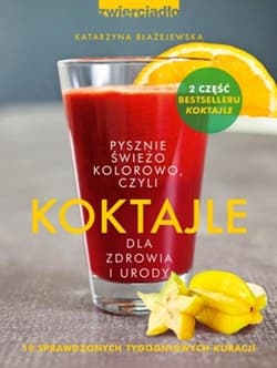 Koktajle. Pysznie, świeżo, kolorowo, czyli koktajle dla zdrowia i urody. Część 2