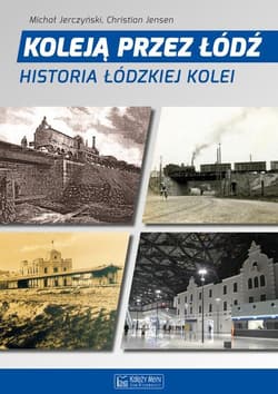 Koleją przez Łódź Historia łódzkiej kolei - Jerczyński Michał, Jensen Christian