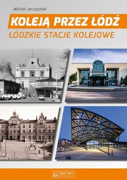 Koleją przez Łódź Łódzkie stacje kolejowe - Jerczyński Michał