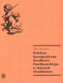 Kolekcja kartograficzna Gwalberta Pawlikowskiego - Żaklina Szynkiewicz