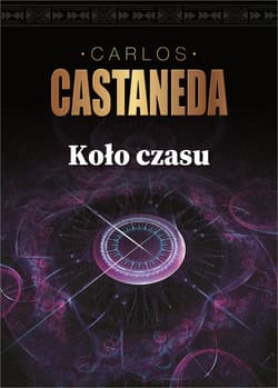 Koło czasu Szamani starożytnego Meksyku ich rozważania o życiu, śmierci i wszechświecie - Carlos Castaneda