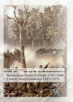 Kolonizacja Nowej Zelandii 1769-1840 i wojny nowozelandzkie 1845-1872 - Czarniecki Rafał T.