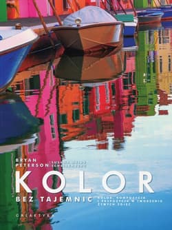 Kolor bez tajemnic Kolor, kompozycja i ekspozycja w tworzeniu żywych zdjęć - Bryan Peterson