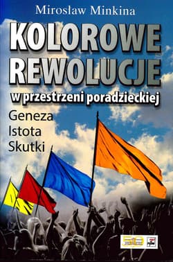 Kolorowe rewolucje w przestrzeni poradzieckiej Geneza Istota. Skutki - Minkina Mirosław