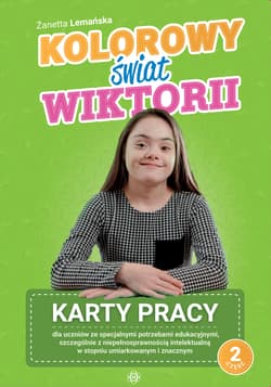 Kolorowy świat Wiktorii Część 2 Karty pracy dla uczniów ze specjalnymi potrzebami edukacyjnymi, szczególnie z niepełnosprawnością intelektualną w stopniu umiarkowanym i znacznym - Żanetta Lemańska