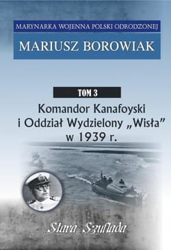 Komandor Kanafoyski I Oddział Wydzielony Wisła w 1939 r. Tom 3 - Mariusz Borowiak