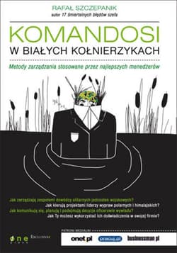 Komandosi w białych kołnierzykach. Metody zarządzania stosowane przez najlepszych menedżerów - ebook - Rafał Szczepanik