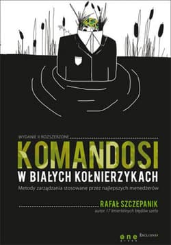 Komandosi w białych kołnierzykach. Metody zarządzania stosowane przez najlepszych menedżerów. Wydanie II - ebook - Rafał Szczepanik