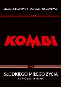 Kombi. Słodkiego miłego życia. Prawdziwa historia - Sławomir Łosowski,  Wojciech Korzeniewski