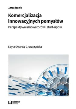 Komercjalizacja innowacyjnych pomysłów Perspektywa innowatorów i start-upów - Edyta Gwarda-Gruszczyńska