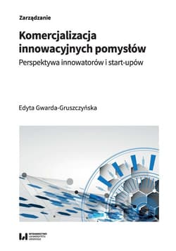 Komercjalizacja innowacyjnych pomysłów Perspektywa innowatorów i start-upów - Edyta Gwarda-Gruszczyńska