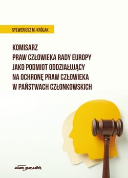 Komisarz Praw Człowieka Rady Europy jako podmiot oddziałujący na ochronę praw człowieka w państwach członkowskich - Królak Sylweriusz M.