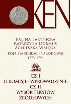 Komisja Edukacji Narodowej 1773-1794 Cz. I - Wprowadzenie. Cz. II - Wybór tekstów źródłowych - Dormus Katarzyna, Kalina Bartnicka