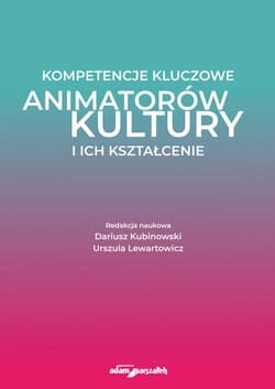 Kompetencje kluczowe animatorów kultury i ich kształcenie - (red.) Dariusz Kubinowski, Urszula Lewartowicz