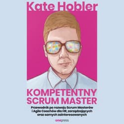 Kompetentny Scrum Master. Przewodnik po rozwoju Scrum Masterów i Agile Coachów dla HR, zarządzających oraz samych zainteresowanych - audiobook - Kate Hobler