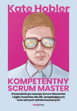 Kompetentny Scrum Master. Przewodnik po rozwoju Scrum Masterów i Agile Coachów dla HR, zarządzających oraz samych zainteresowanych - ebook - Kate Hobler