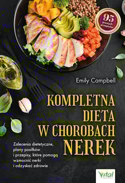 Kompletna dieta w chorobach nerek. Zalecenia dietetyczne, plany posiłków i przepisy, które pomogą wzmocnić nerki i odzyskać zdrowie - Emily  Campbell