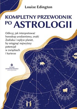 Kompletny przewodnik po astrologii. Odkryj, jak interpretować horoskop urodzeniowy, znaki Zodiaku i wpływ planet, by osiągnąć najwyższy potencjał w związkach i karierze - Louise Edington