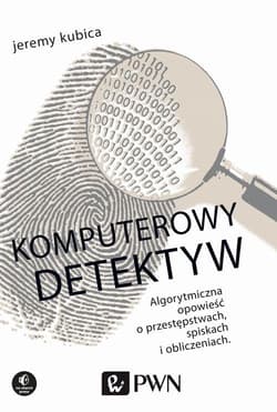Komputerowy detektyw Algorytmiczna opowieść o przestępstwach, spiskach i obliczeniach.