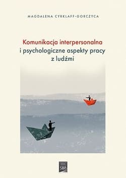 Komunikacja interpersonalna i psychologiczne aspekty pracy z ludźmi - Magdalena Cyrklaff-Gorczyca