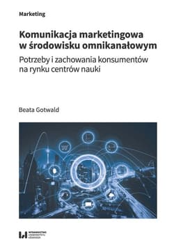 Komunikacja marketingowa w środowisku omnikanałowym Potrzeby i zachowania konsumentów na rynku centrów nauki - Beata Gotwald