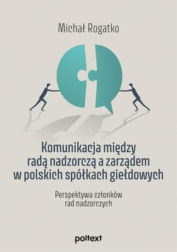Komunikacja między radą nadzorczą a zarządem w polskich spółkach giełdowych Perspektywa członków rad nadzorczych - Michał Rogatko