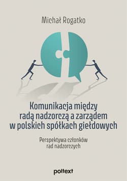 Komunikacja między radą nadzorczą a zarządem w polskich spółkach giełdowych Perspektywa członków rad nadzorczych - Michał Rogatko