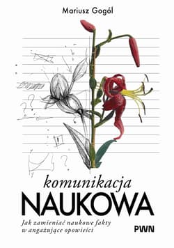 Komunikacja naukowa. Jak zmieniać naukowe fakty w angażujące opowieści - Mariusz Gogól