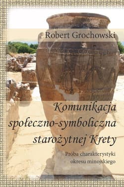 Komunikacja społeczno-symboliczna starożytnej Krety Próba charakterystyki okresu minojskiego - Robert Grochowski