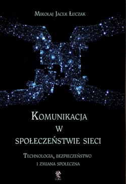 Komunikacja w społeczeństwie sieci Technologia, bezpieczeństwo i zmiana społeczna - Łuczak Mikołaj Jacek