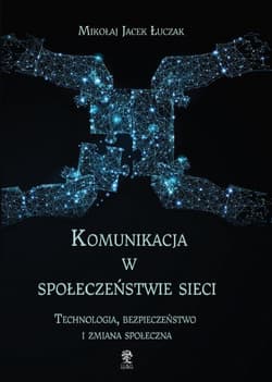 Komunikacja w społeczeństwie sieci Technologia, bezpieczeństwo i zmiana społeczna - Łuczak Mikołaj Jacek