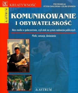 Komunikowanie i obywatelskość Mass media w społeczeństwie, czyli atak na system nadawców publicznych - red.Peter Dahlgren, Colin Sparks