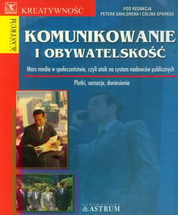 Komunikowanie i obywatelskość Mass media w społeczeństwie, czyli atak na system nadawców publicznych - red.Peter Dahlgren, Colin Sparks
