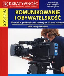 Komunikowanie i obywatelskość Mass media w społeczeństwie, czyli atak na system nadawców publicznych - Praca zbiorowa