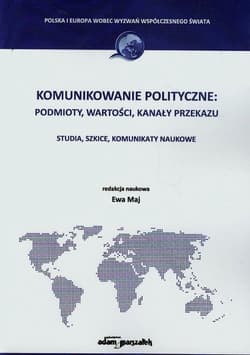 Komunikowanie polityczne podmioty wartości kanały przekazu Studia, szkice, komunikaty naukowe