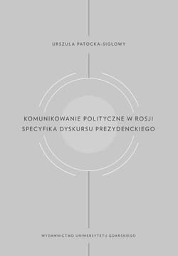 Komunikowanie polityczne w Rosji Specyfika dyskursu prezydenckiego - Urszula Patocka-Sigłowy
