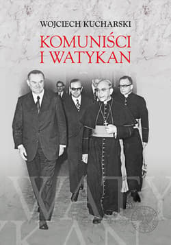 Komuniści i Watykan Polityka komunistycznej Polski wobec Stolicy Apostolskiej 1945-1974 - Wojciech Kucharski