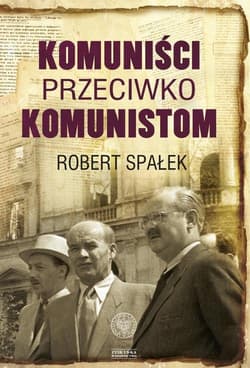 Komuniści przeciwko komunistom. Poszukiwanie wroga wewnętrznego w kierownictwie partii komunistycznej w Polsce w latach 1948–1956 - Robert Spałek