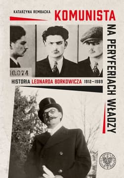 Komunista na peryferiach władzy Historia Leonarda Borkowicza (1912–1989)