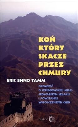 Koń który skacze przez chmury Opowieść o szpiegowskiej misji, Jedwabnym Szlaku i powstaniu współczesnych Chin - Tamm Eric Enno