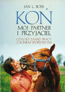 Koń Mój partner i przyjaciel Czyli dziesieć zasad pracy z koniem sportowym - Boss Jan L.