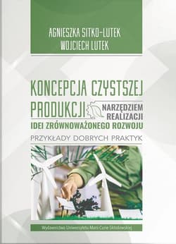 Koncepcja Czystszej Produkcji narzędziem realizacji idei zrównoważonego rozwoju Przykłady dobrych praktyk - Agnieszka Sitko-Lutek