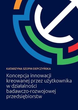 Koncepcja innowacji kreowanej przez użytkownika w działalności badawczo-rozwojowej przedsiębiorstw - Szopik-Depczyńska Katarzyna