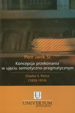 Koncepcja przekonania w ujęciu semiotyczno pragmatycznym Charles S. Peirce (1839-1914) - Piotr Janik