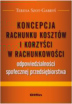 Koncepcja rachunku kosztów i korzyści w rachunkowości odpowiedzialności społecznej przedsiębiorstwa - Teresa Szot-Gabryś